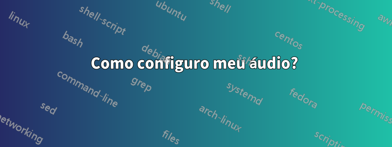 Como configuro meu áudio?