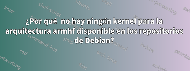 ¿Por qué no hay ningún kernel para la arquitectura armhf disponible en los repositorios de Debian?