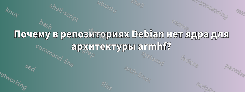 Почему в репозиториях Debian нет ядра для архитектуры armhf?