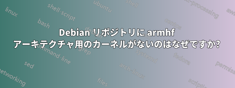 Debian リポジトリに armhf アーキテクチャ用のカーネルがないのはなぜですか?