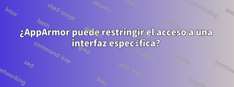 ¿AppArmor puede restringir el acceso a una interfaz específica?