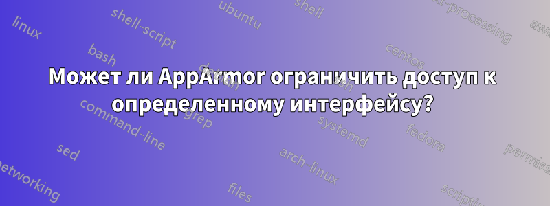 Может ли AppArmor ограничить доступ к определенному интерфейсу?