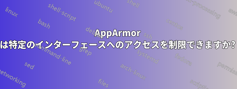AppArmor は特定のインターフェースへのアクセスを制限できますか?