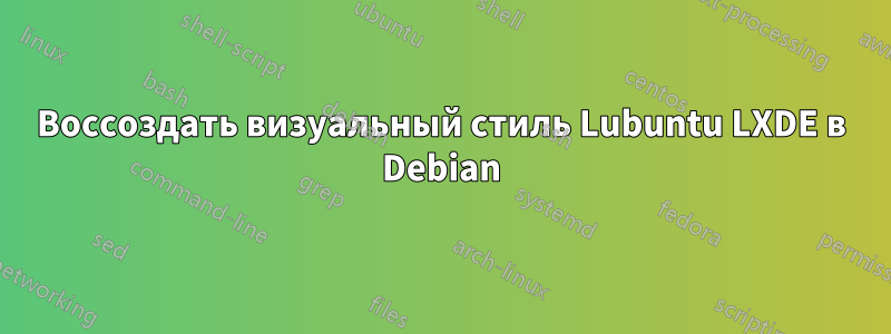 Воссоздать визуальный стиль Lubuntu LXDE в Debian