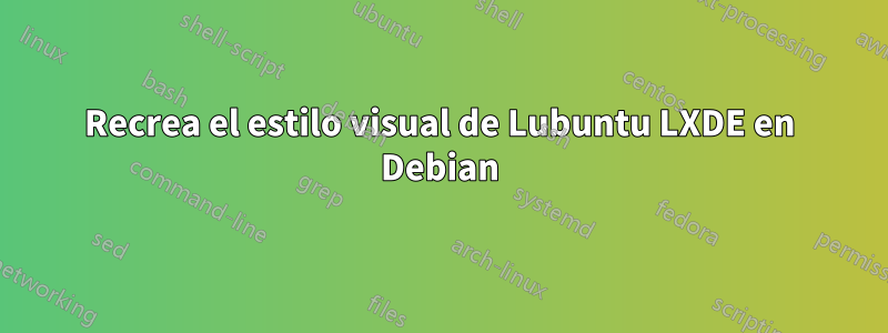Recrea el estilo visual de Lubuntu LXDE en Debian