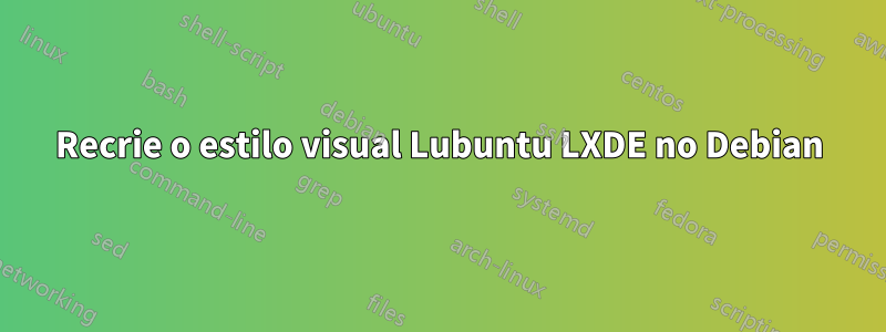 Recrie o estilo visual Lubuntu LXDE no Debian
