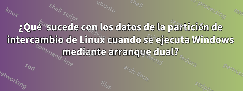 ¿Qué sucede con los datos de la partición de intercambio de Linux cuando se ejecuta Windows mediante arranque dual?