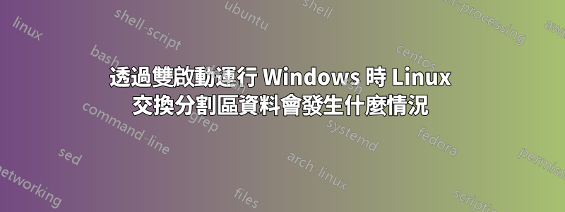 透過雙啟動運行 Windows 時 Linux 交換分割區資料會發生什麼情況