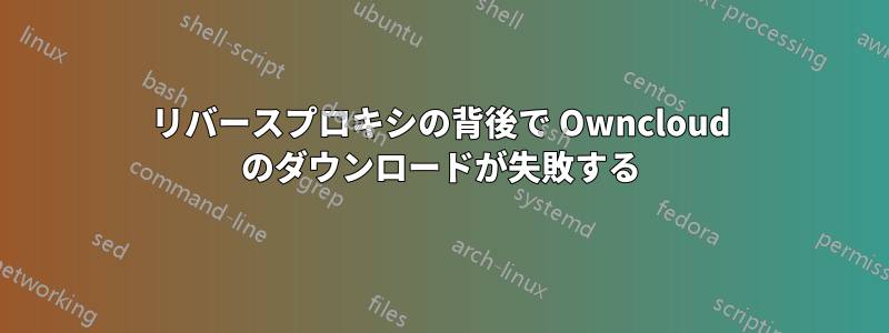 リバースプロキシの背後で Owncloud のダウンロードが失敗する