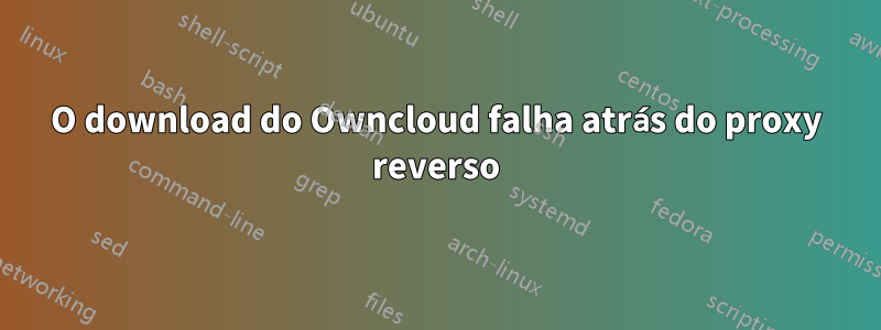 O download do Owncloud falha atrás do proxy reverso