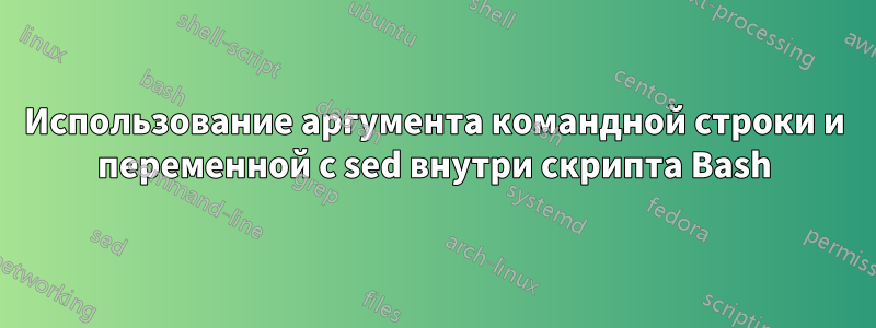 Использование аргумента командной строки и переменной с sed внутри скрипта Bash