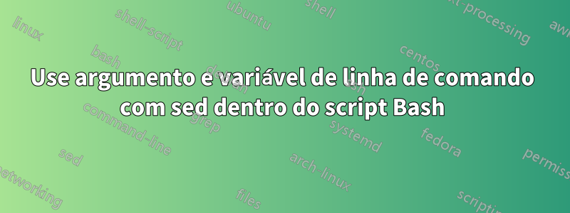 Use argumento e variável de linha de comando com sed dentro do script Bash