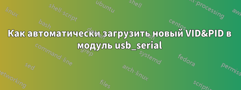 Как автоматически загрузить новый VID&PID в модуль usb_serial