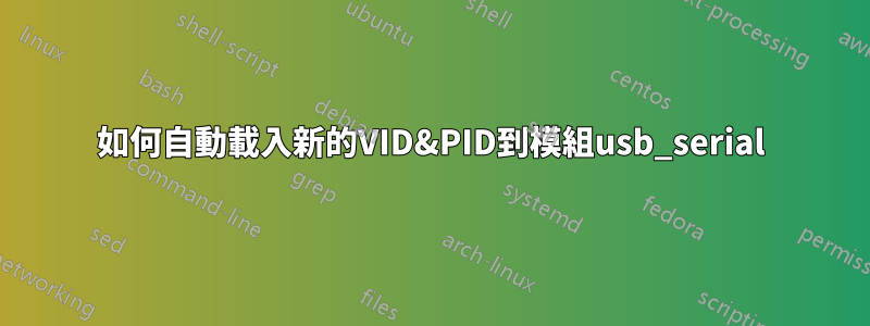 如何自動載入新的VID&PID到模組usb_serial