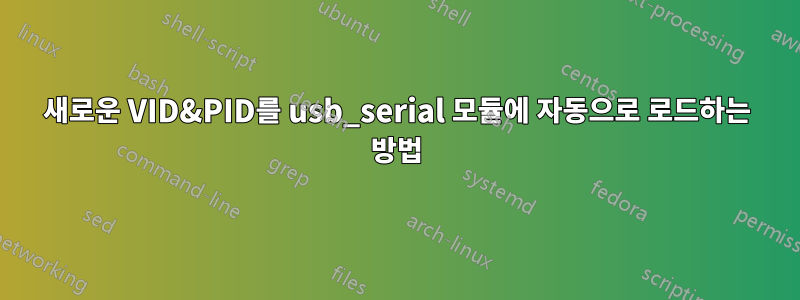 새로운 VID&PID를 usb_serial 모듈에 자동으로 로드하는 방법