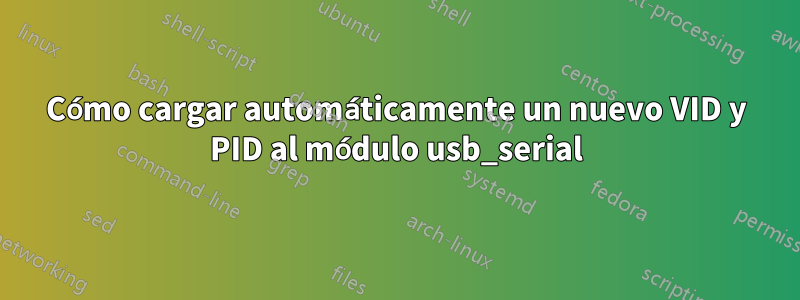 Cómo cargar automáticamente un nuevo VID y PID al módulo usb_serial