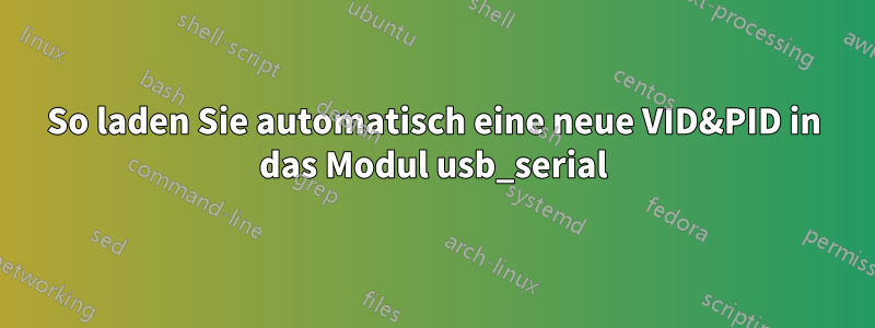 So laden Sie automatisch eine neue VID&PID in das Modul usb_serial
