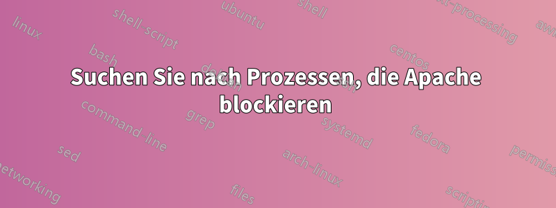Suchen Sie nach Prozessen, die Apache blockieren