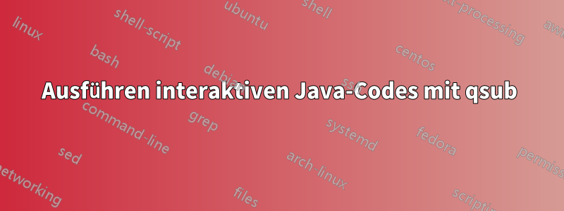 Ausführen interaktiven Java-Codes mit qsub