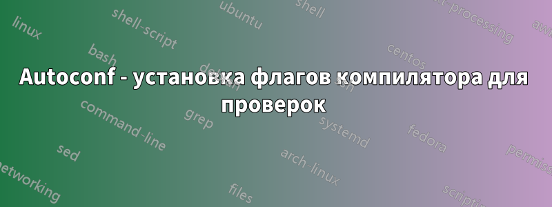 Autoconf - установка флагов компилятора для проверок