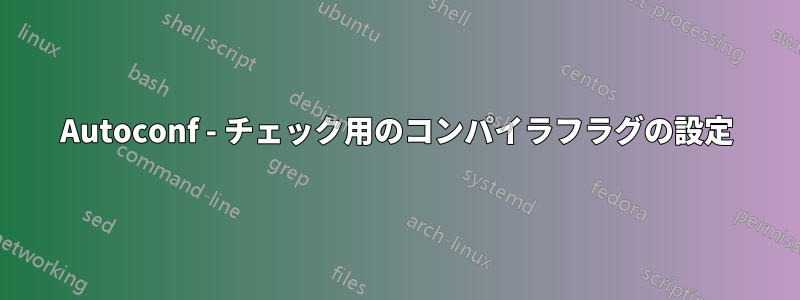 Autoconf - チェック用のコンパイラフラグの設定