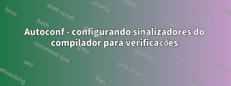 Autoconf - configurando sinalizadores do compilador para verificações