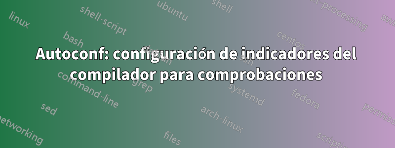 Autoconf: configuración de indicadores del compilador para comprobaciones