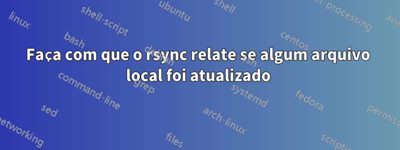 Faça com que o rsync relate se algum arquivo local foi atualizado