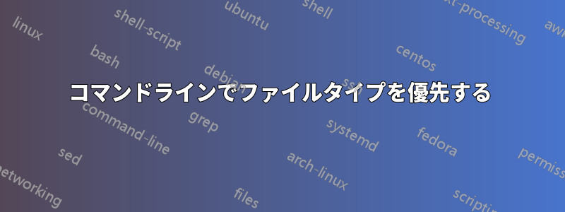 コマンドラインでファイルタイプを優先する
