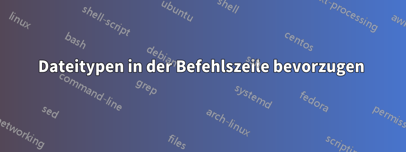 Dateitypen in der Befehlszeile bevorzugen