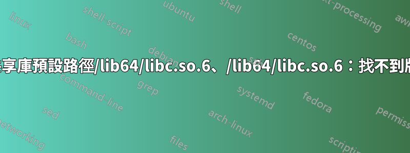 如何重定向連結器共享庫預設路徑/lib64/libc.so.6、/lib64/libc.so.6：找不到版本“GLIBC_2.14”