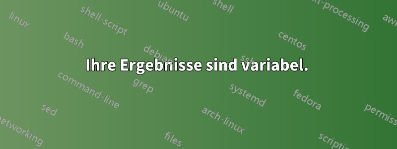 Ihre Ergebnisse sind variabel.