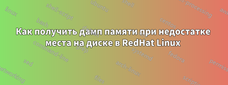 Как получить дамп памяти при недостатке места на диске в RedHat Linux