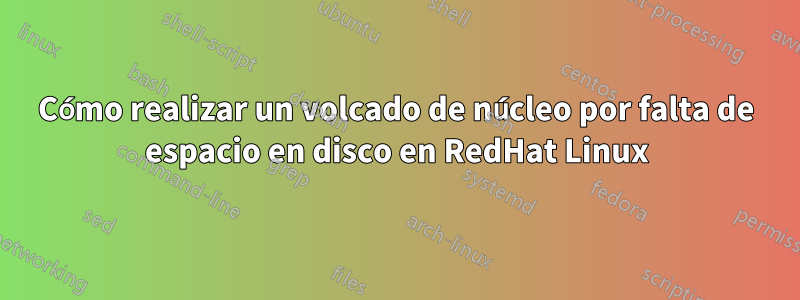 Cómo realizar un volcado de núcleo por falta de espacio en disco en RedHat Linux