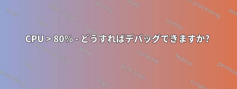 CPU > 80% - どうすればデバッグできますか?