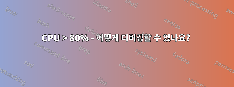 CPU > 80% - 어떻게 디버깅할 수 있나요?