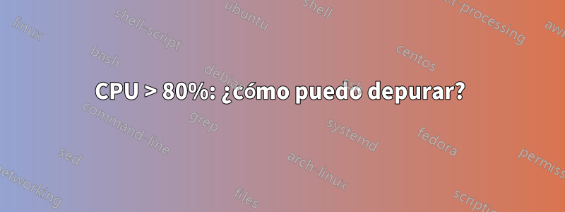 CPU > 80%: ¿cómo puedo depurar?