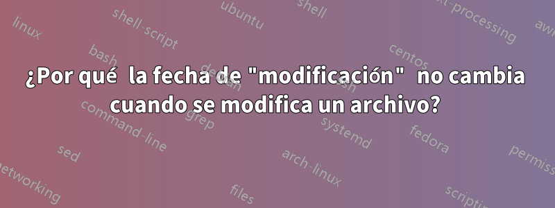 ¿Por qué la fecha de "modificación" no cambia cuando se modifica un archivo?