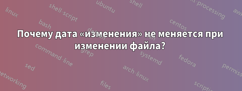 Почему дата «изменения» не меняется при изменении файла?