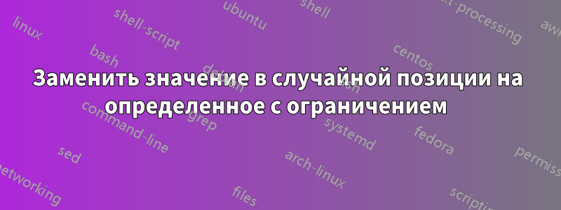Заменить значение в случайной позиции на определенное с ограничением 