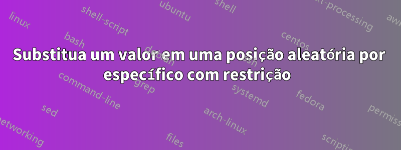 Substitua um valor em uma posição aleatória por específico com restrição 