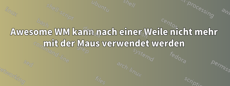 Awesome WM kann nach einer Weile nicht mehr mit der Maus verwendet werden