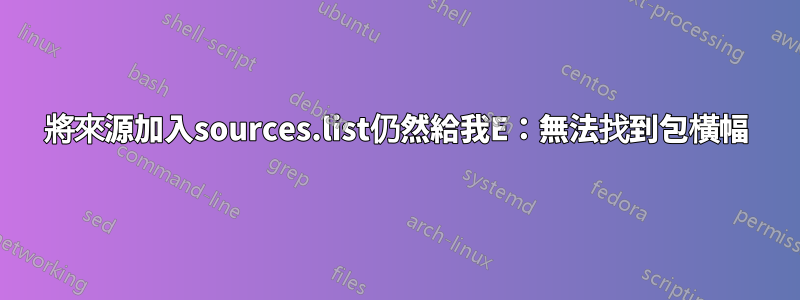 將來源加入sources.list仍然給我E:無法找到包橫幅