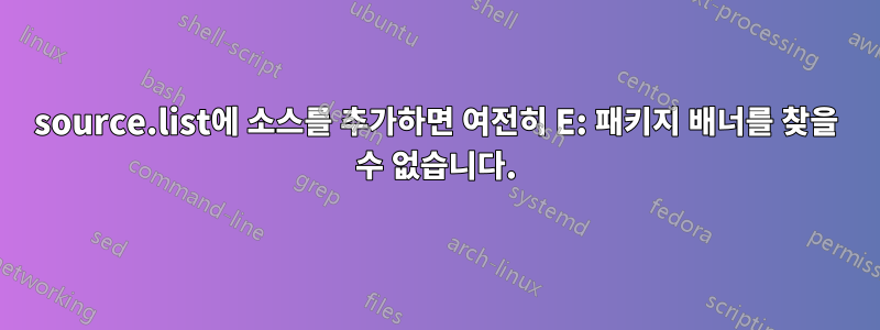 source.list에 소스를 추가하면 여전히 E: 패키지 배너를 찾을 수 없습니다.