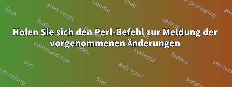 Holen Sie sich den Perl-Befehl zur Meldung der vorgenommenen Änderungen