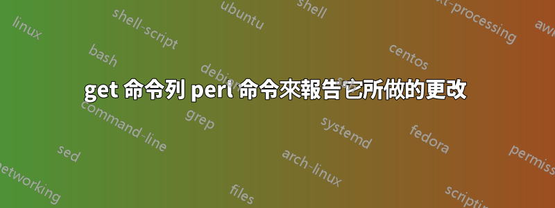 get 命令列 perl 命令來報告它所做的更改