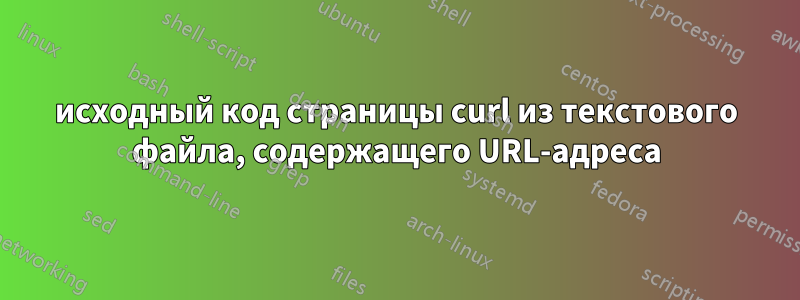 исходный код страницы curl из текстового файла, содержащего URL-адреса