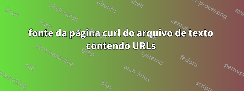 fonte da página curl do arquivo de texto contendo URLs