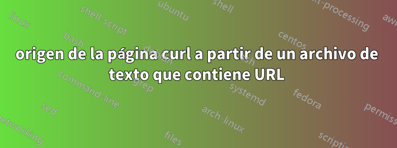 origen de la página curl a partir de un archivo de texto que contiene URL