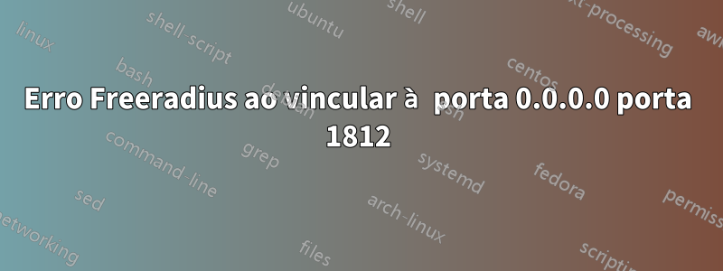 Erro Freeradius ao vincular à porta 0.0.0.0 porta 1812